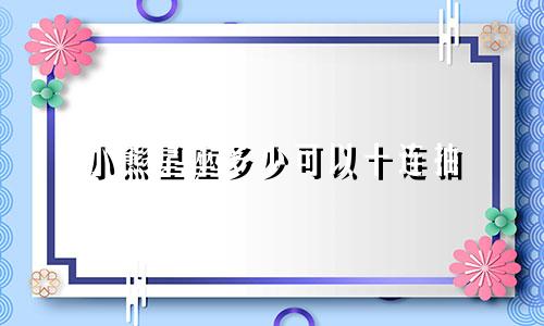 小熊星座多少可以十连抽