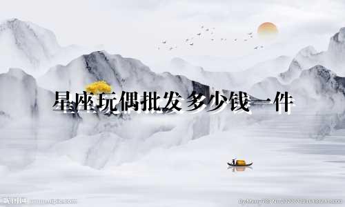 星座玩偶批发多少钱一件