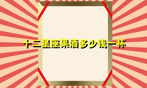 十二星座果酒多少钱一杯