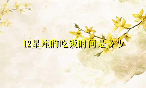 12星座的吃饭时间是多少