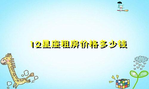 12星座租房价格多少钱