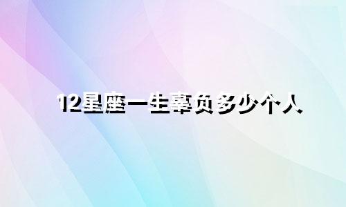 12星座一生辜负多少个人
