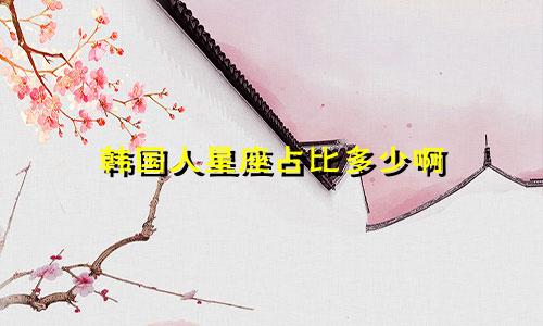 韩国人星座占比多少啊