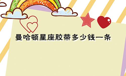 曼哈顿星座胶带多少钱一条