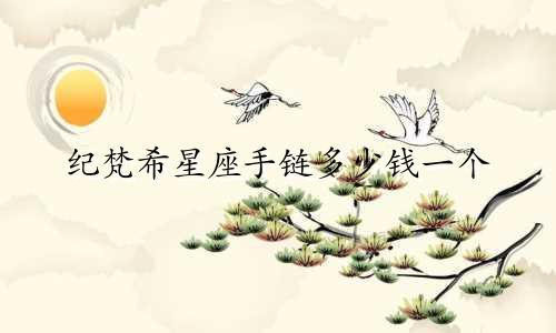 纪梵希星座手链多少钱一个