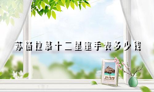 苏格拉慕十二星座手表多少钱