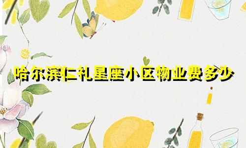 哈尔滨仁礼星座小区物业费多少