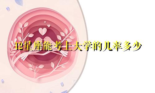 12星座能考上大学的几率多少