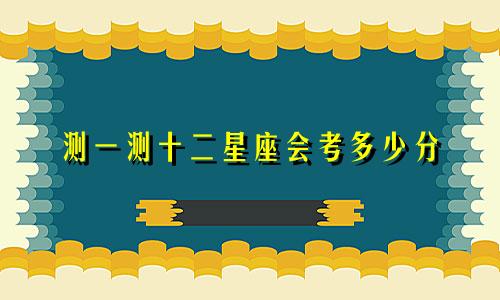 测一测十二星座会考多少分
