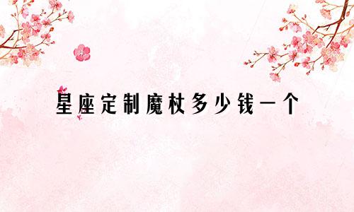 星座定制魔杖多少钱一个