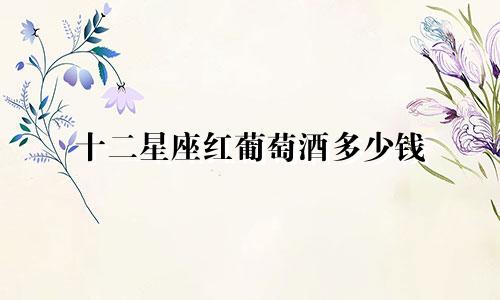十二星座红葡萄酒多少钱