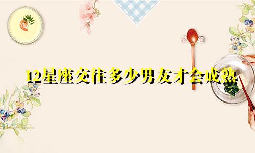 12星座交往多少男友才会成熟