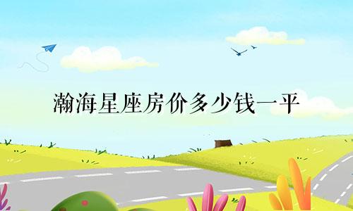 瀚海星座房价多少钱一平