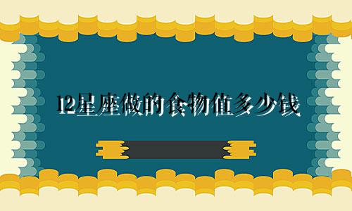 12星座做的食物值多少钱