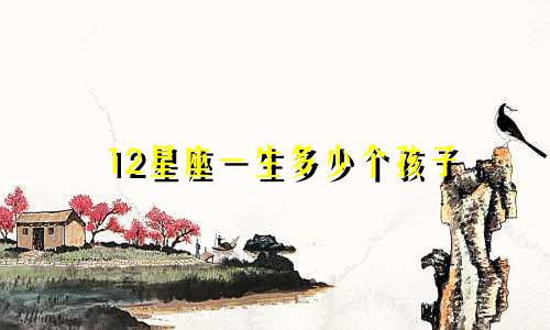 12星座一生多少个孩子