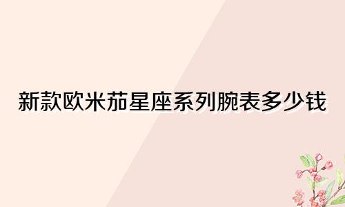 新款欧米茄星座系列腕表多少钱