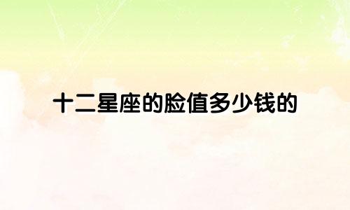 十二星座的脸值多少钱的