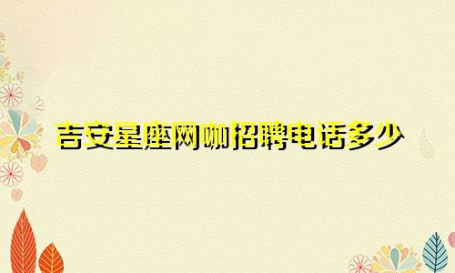 吉安星座网咖招聘电话多少