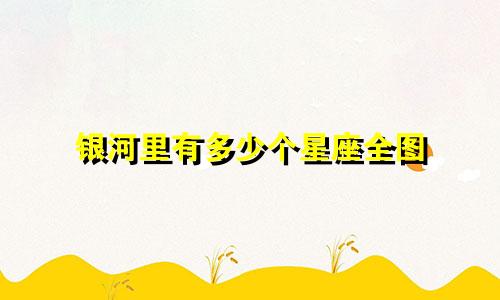 银河里有多少个星座全图