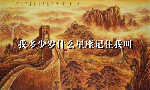 我多少岁什么星座记住我叫