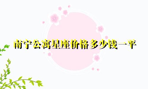 南宁公寓星座价格多少钱一平