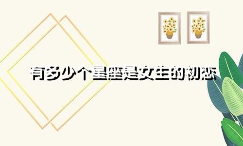 有多少个星座是女生的初恋