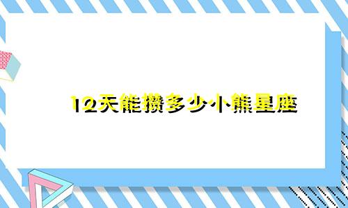 12天能攒多少小熊星座