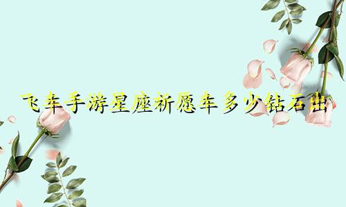 飞车手游星座祈愿车多少钻石出