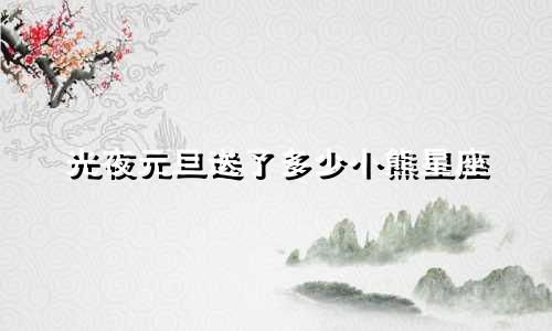 光夜元旦送了多少小熊星座