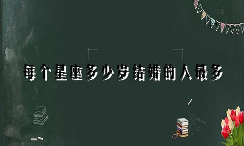 每个星座多少岁结婚的人最多