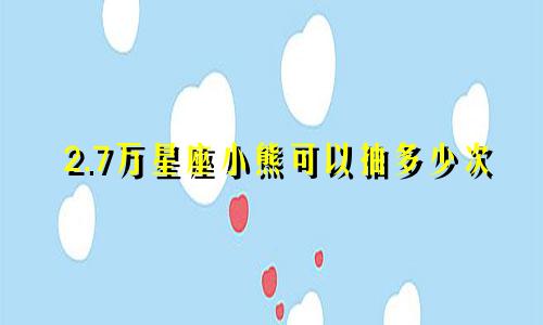 2.7万星座小熊可以抽多少次