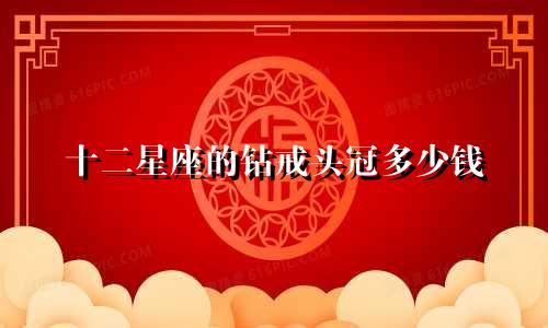十二星座的钻戒头冠多少钱