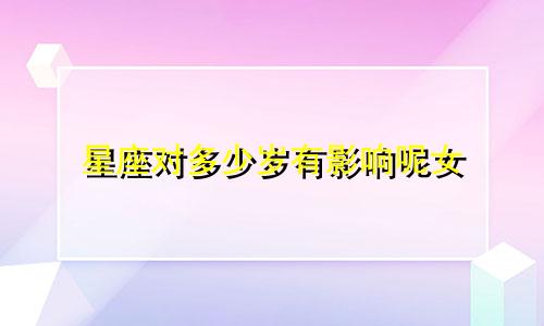 星座对多少岁有影响呢女