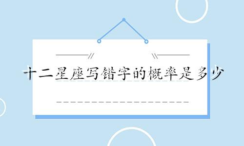 十二星座写错字的概率是多少