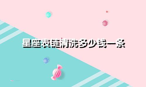 星座表链清洗多少钱一条
