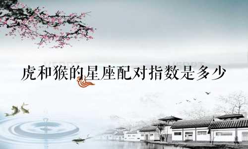 虎和猴的星座配对指数是多少
