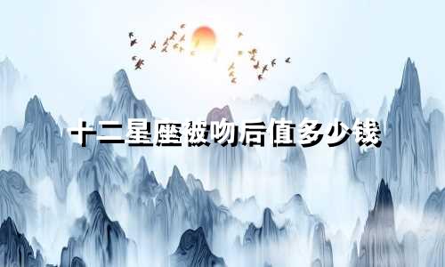 十二星座被吻后值多少钱