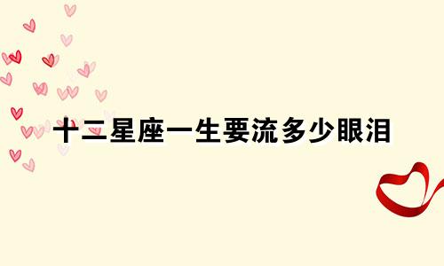 十二星座一生要流多少眼泪