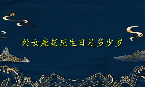 处女座星座生日是多少岁