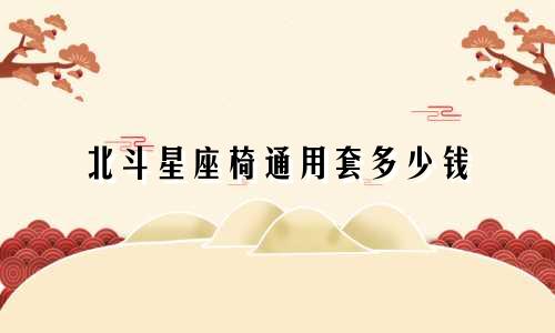 北斗星座椅通用套多少钱