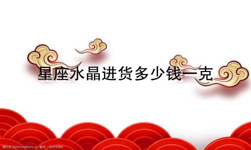 星座水晶进货多少钱一克