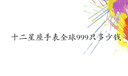 十二星座手表全球999只多少钱