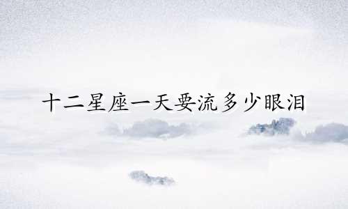 十二星座一天要流多少眼泪