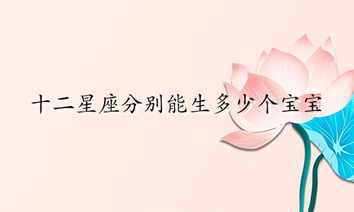 十二星座分别能生多少个宝宝