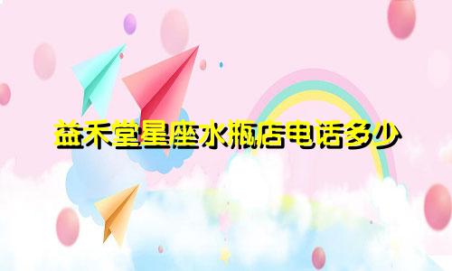 益禾堂星座水瓶店电话多少