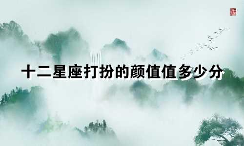 十二星座打扮的颜值值多少分