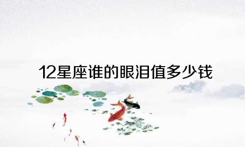 12星座谁的眼泪值多少钱