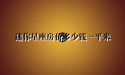 迷你星座房价多少钱一平米