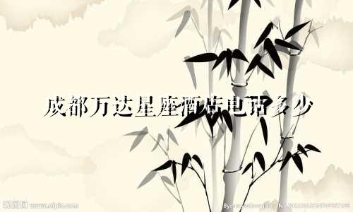 成都万达星座酒店电话多少