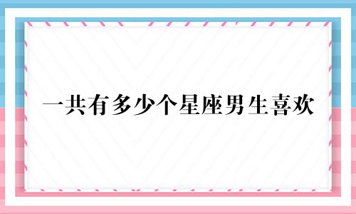 一共有多少个星座男生喜欢
